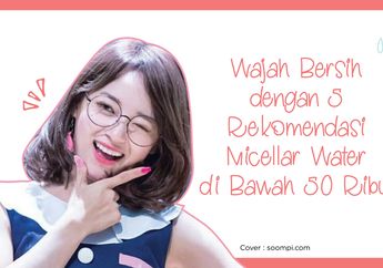 Wajah Bersih dengan 5 Micellar Water di Bawah 50 Ribu Ini. Kepoin yuk!