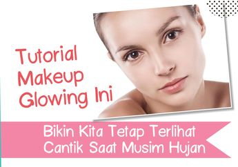 Tutorial Makeup Glowing Ini Bikin Kita Tetap Terlihat Cantik Saat Musim Hujan