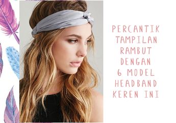 Percantik Tampilan Rambut Dengan 6 Model Headband Keren Ini!