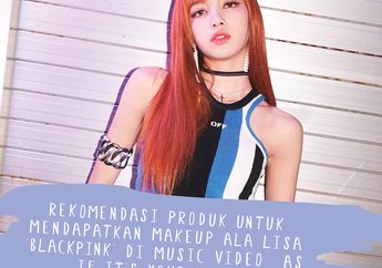 Rekomendasi Produk untuk Mendapatkan Makeup ala Lisa ‘BLACKPINK’ di MV “As If It’s Your Last”!