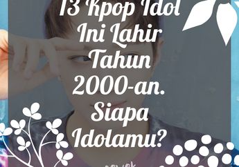 13 Kpop Idol Ini Lahir Tahun 2000-an. Siapa Idolamu?