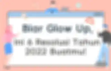 Memasuki Bulan Ketiga Tahun 2022, Kamu Sudah Glow Up Belum Nih?