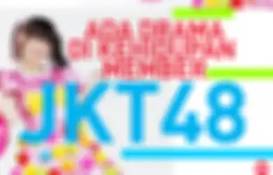 Meski Terlihat Ceria, Drama itu Ada di kehidupan Member JKT48