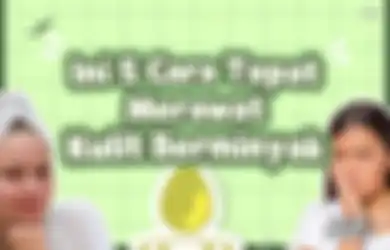 Ini 5 Cara Tepat untuk Merawat Kulit Berminyak, Kinclong Lagi Deh!