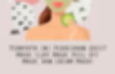 Ternyata Ini Perbedaan Sheet Mask, Clay Mask, Peel Off Mask, dan Cream Mask!