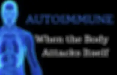 Penyakit Autoimun, Saat Antibodi Tubuh yang Seharusnya Melindungi Malah Menyerang Dirinya Sendiri