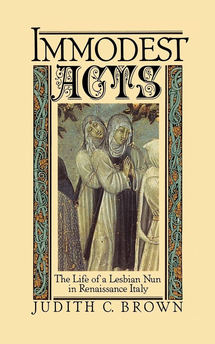 Buku karya Judith Brown, bertajuk 'Immodest Acts: The Life of a Lesbian Nun in Renaissance Italy' yang terbit pada 1986. Penemuan kisah yang menarik dan terdokumentasi dengan baik tentang Suster Benedetta Carlini, Kepala Biara Bunda Allah, oleh Judith C. Brown merupakan peristiwa penting dalam sejarah besar. Tidak hanya kisah yang terungkap dalam Immodest Acts tentang kebangkitan dan kejatuhan seorang wanita berpengaruh dalam komunitas gereja. Buku ini juga merupakan dokumentasi lesbianisme paling awal dalam sejarah Barat modern.