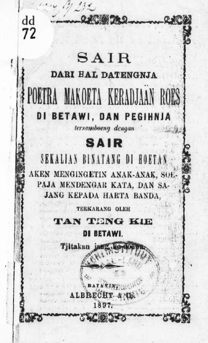 'Sair dari hal datengnja Poetra Makoeta Keradjaan Roes di Betawi, dan Pegihnja tersamboeng dengan Sair Sekalian Binatang di Hoetan aken mengingetin anak-anak soepaja mendengar kata, dan sajang kepada harta banda'. Buku karya Tan Teng Kie ini diterbitkan perdana oleh Albrecht &amp; Co. di Batavia pada 1891, dan edisi keduanya pada 1897.