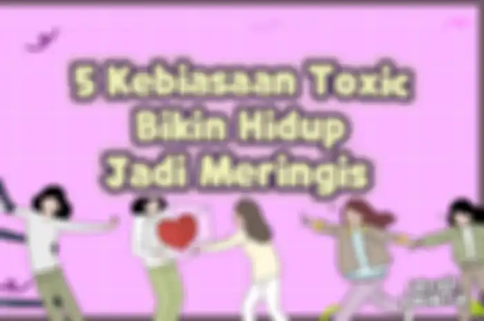 5 Kebiasaan Toxic Bikin Hidup Jadi Meringis