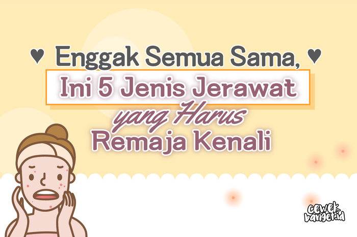 Enggak Semua Sama, Ini 5 Jenis Jerawat yang Harus Remaja Kenali
