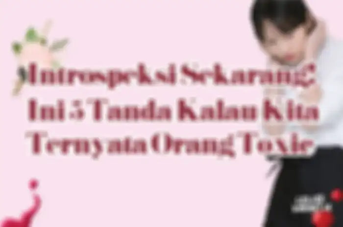 Instopeksi Sekarang? Ini 5 Tanda Kalau Kita Ternyata Orang Toxic