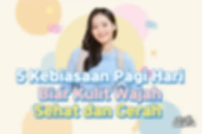 5 Kebiasaan Pagi Hari Biar Kulit Wajah Sehat dan Cerah