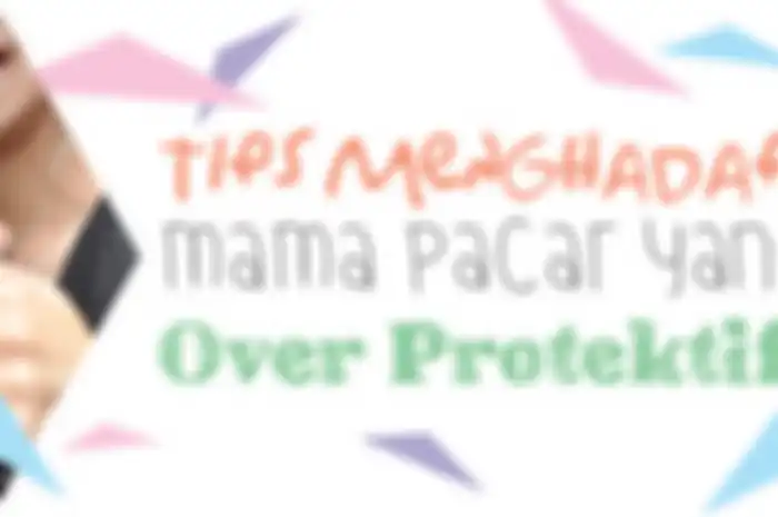 Tips Menghadapi Mama Pacar yang Over Protektif (Bagian 1)