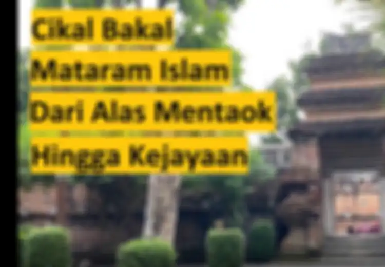 Riwayat Alas Mentaok, Tempat Panembahan Senopati Menobatkan Diri Sebagai Raja Pertama Mataram Islam