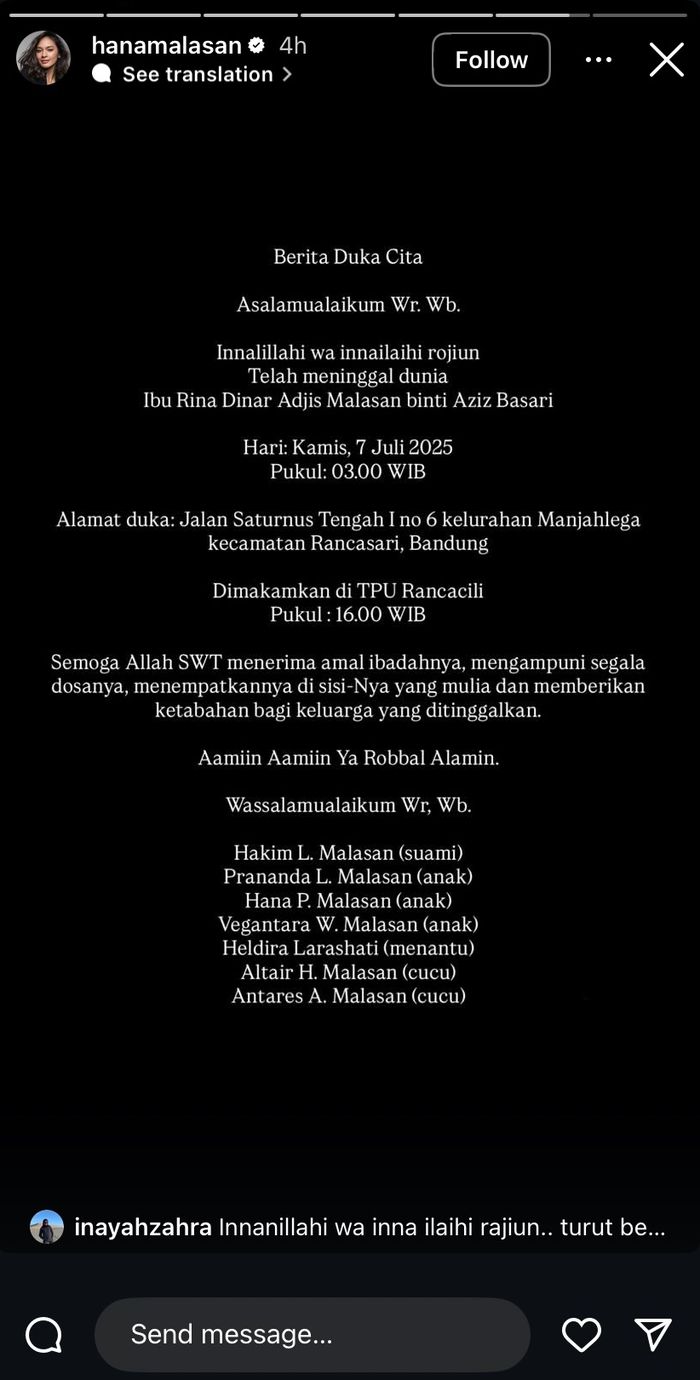 Melalui Instagram pribadinya, Hana Malasan mengumumkan kepergian ibundanya, Ibu Rina Dinar Adjis Malasan binti Aziz Basari, pada Kamis, 7 Juli 2025 pukul 03.00 WIB.