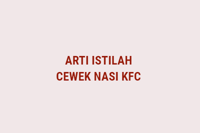 Arti istilah cewek nasi KFC